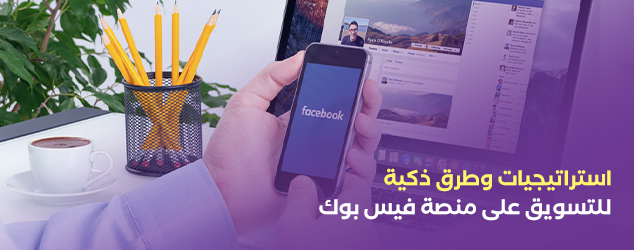 استراتيجيات وطرق ذكية للتسويق على منصة فيس بوك